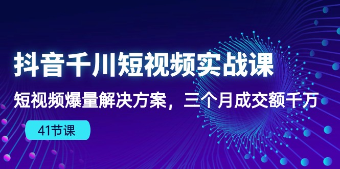 抖音短视频千川实战课：三个月爆量成交额千万，千川算法下的爆款法则（41节课）-创淘项目网