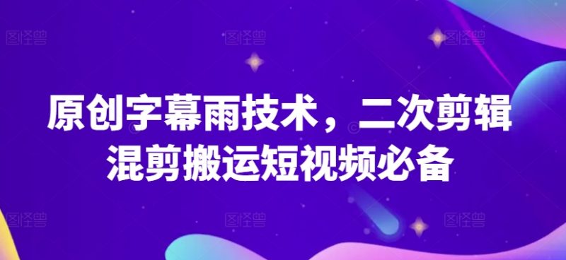 原创字幕雨技术，二次剪辑混剪搬运短视频必备原创技能-创淘项目网