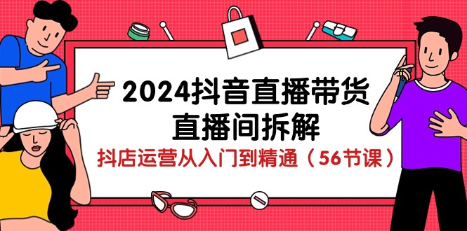 2024年抖音直播带货全攻略：从入门到精通的直播技巧与运营策略（56节课）-创淘项目网