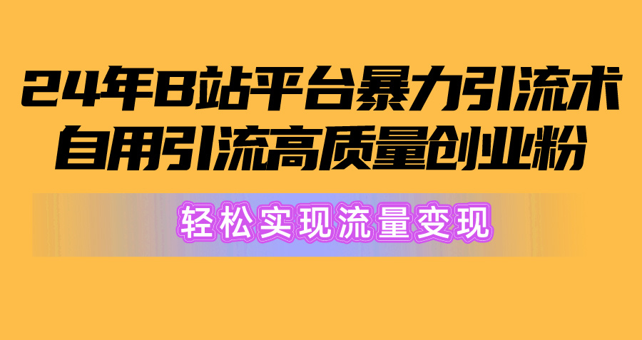 2024年B站引流高质量创业粉：从搬运到变现，，轻松实现流量变现！-创淘项目网