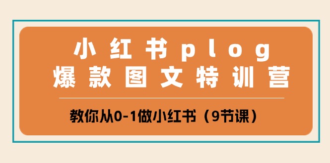 小红书 plog爆款图文特训营，教你从0-1做小红书（9节课）-创淘项目网