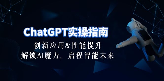 ChatGPT-实操指南：创新应用及性能提升，解锁 AI魔力，启程智能未来-30节-创淘项目网
