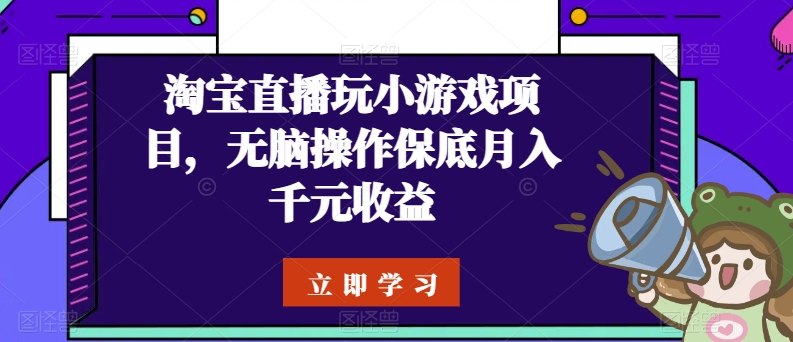 淘宝直播玩小游戏项目，无脑操作保底月入千元收益-创淘项目网