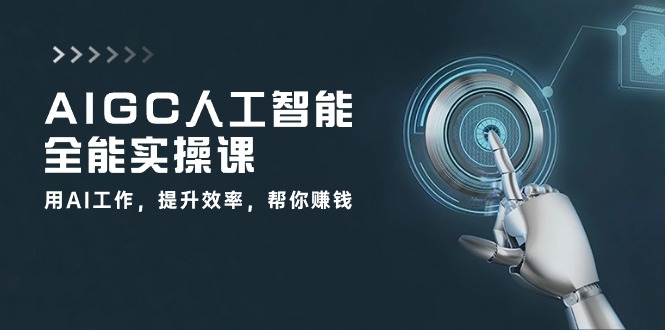 AIGC 人工智能全能实操课：用AI工作，提升效率，帮你赚钱（33节课）-创淘项目网