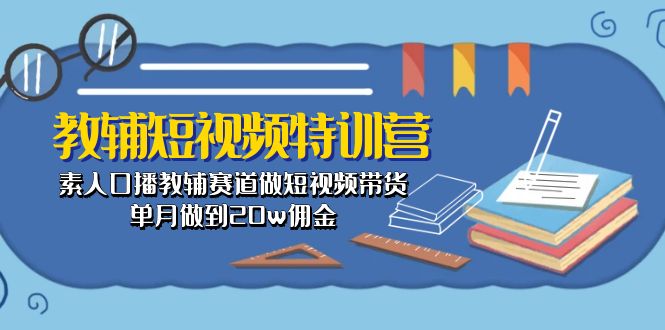 教辅-短视频特训营： 素人口播教辅赛道做短视频带货，单月做到20w佣金-创淘项目网