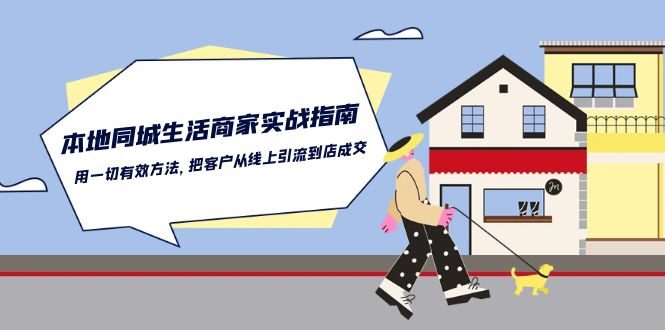 本地同城生活·商家实战指南：用一切有效方法，把客户从线上引流到店成交-创淘项目网