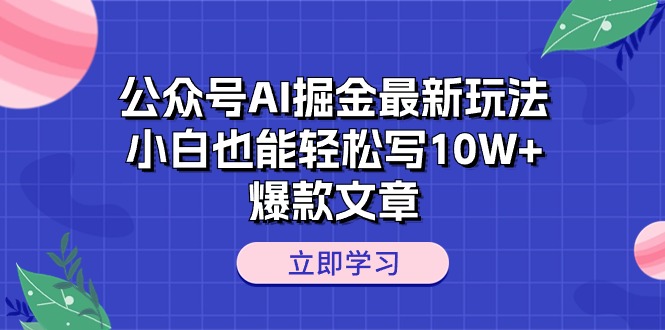 公众号AI掘金新玩法揭秘：小白也能轻松打造10W+爆款文章-创淘项目网