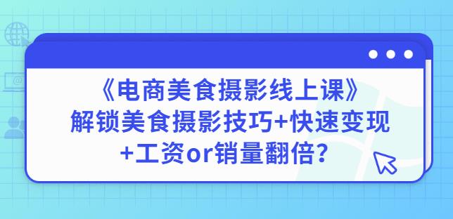 陈飞燕《电商美食摄影线上课》解锁美食摄影技巧+快速变现+工资or销量翻倍-创淘项目网