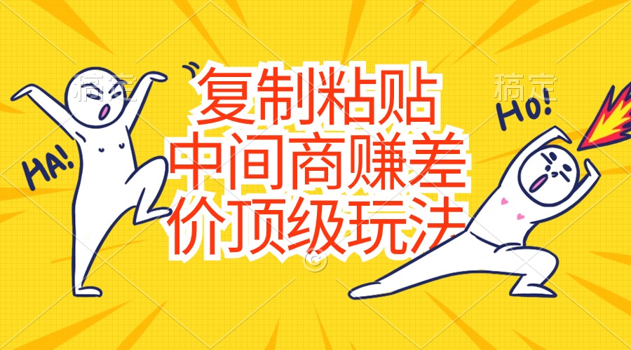 复制粘贴，中间商赚差价顶级玩法，零成本，硬通货-创淘项目网