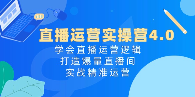 直播运营实操课程4.0:学会直播运营逻辑,轻松打造爆量直播间,实战精准运营 直播运营实操课程4.0:学会直播运营逻辑,轻松打造爆量直播间,实战精准运营