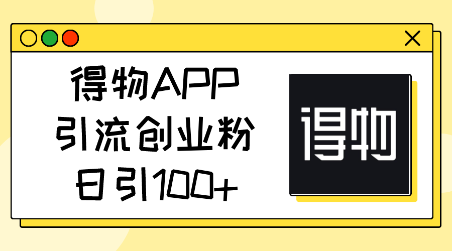 得物APP引流创业粉，日引100+-创淘项目网