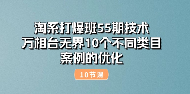 淘系打爆班55期技术：万相台无界10个不同类目案例的优化（10节）-创淘项目网