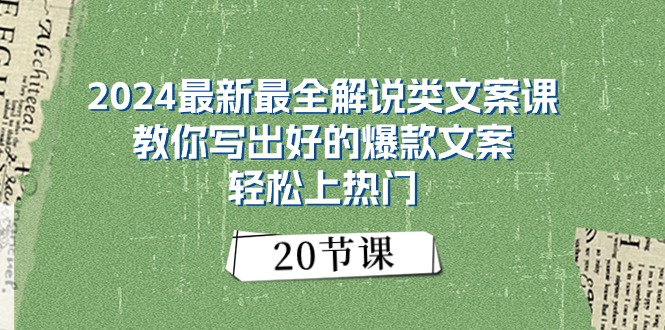 2024最新最全解说类文案课：教你写出好的爆款文案，轻松上热门（20节）-创淘项目网