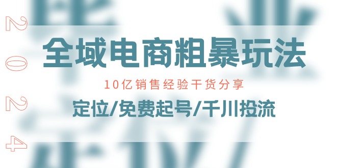 全域电商-粗暴玩法课：10亿销售经验干货分享！定位/免费起号/千川投流-创淘项目网