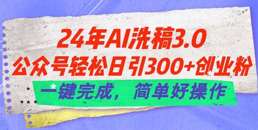 24年Ai洗稿3.0，公众号轻松日引300+创业粉，一键完成，简单好操作-创淘项目网