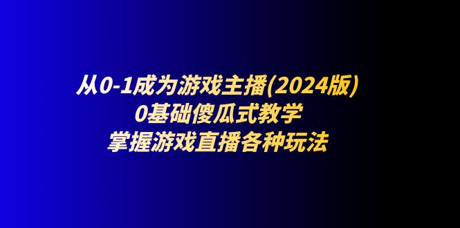 从0-1成为游戏主播(2024版):0基础傻瓜式教学,掌握游戏直播各种玩法 从0-1成为游戏主播(2024版):0基础傻瓜式教学,掌握游戏直播各种玩法