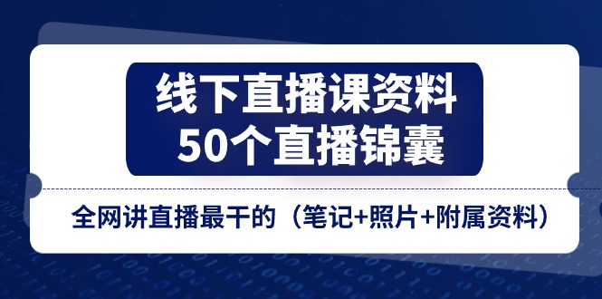 线下直播课资料、50个-直播锦囊，全网讲直播最干的（笔记+照片+附属资料）-创淘项目网