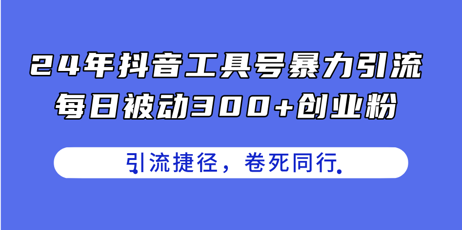 24年抖音工具号暴力引流，每日被动300+创业粉，创业粉捷径，卷死同行-创淘项目网