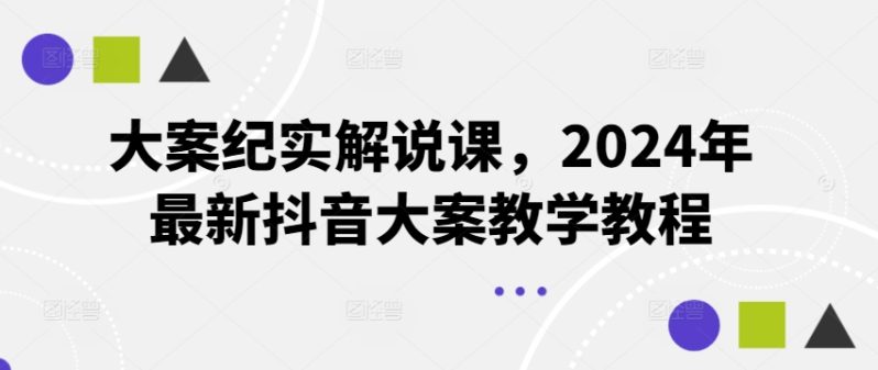大案纪实解说课，2024年最新抖音大案教学教程-创淘项目网
