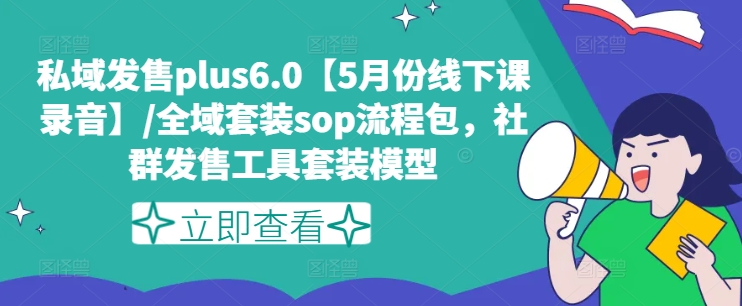 私域发售PLUS6.0【5月份线下课录音】/全域套装SOP流程包，社群发售工具套装模型-创淘项目网