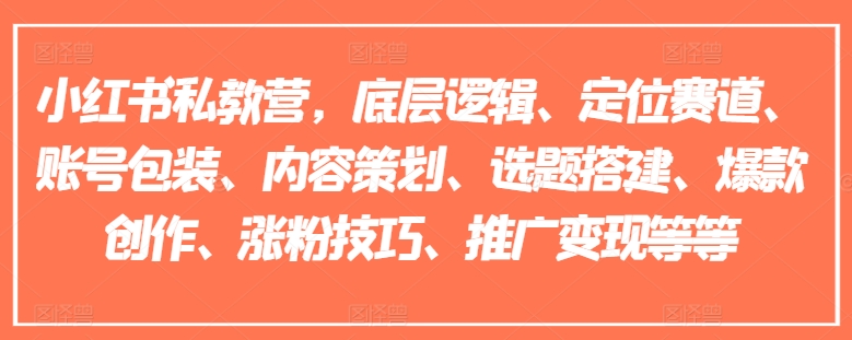 小红书私教营，底层逻辑、定位赛道、账号包装、内容策划、选题搭建、爆款创作、涨粉技巧、推广变现等等-创淘项目网