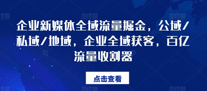 企业新媒体全域流量掘金，公域/私域/地域，企业全域获客，百亿流量收割器-创淘项目网