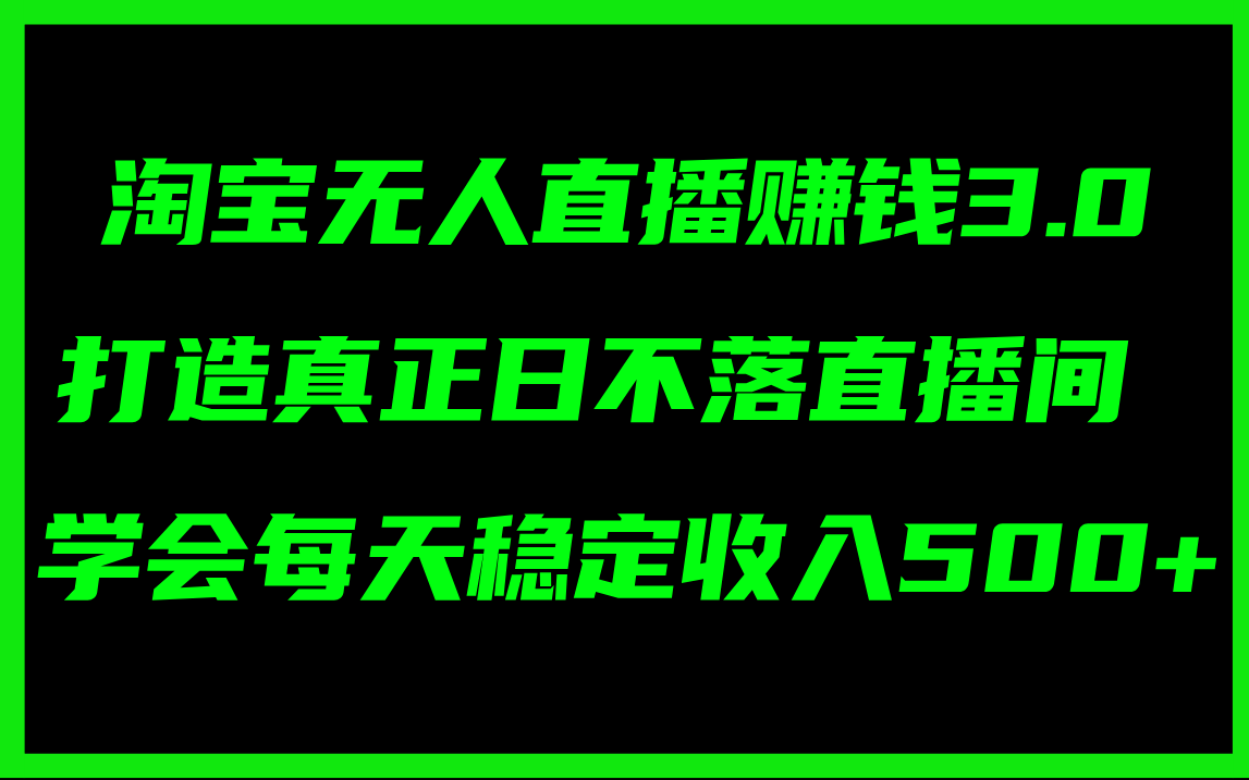 淘宝无人直播赚钱3.0，打造真正日不落直播间 ，学会每天稳定收入500+-创淘项目网