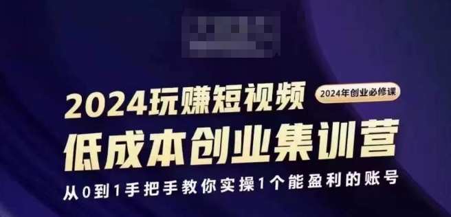 2024短视频创业集训班,2024创业必修,从0到1手把手教你实操1个能盈利的账号 2024短视频创业集训班,2024创业必修,从0到1手把手教你实操1个能盈利的账号