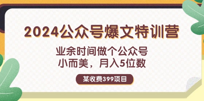 某收费399元-2024公众号爆文特训营：业余时间做个公众号 小而美 月入5位数-创淘项目网