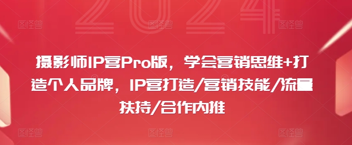 摄影师IP营PRO版，学会营销思维+打造个人品牌，IP营打造/营销技能/流量扶持/合作内推-创淘项目网
