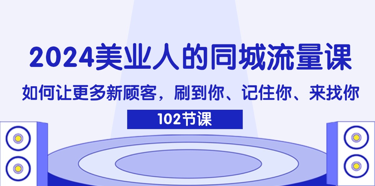 2024美业人的同城流量课：如何让更多新顾客，刷到你、记住你、来找你-创淘项目网
