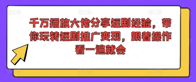 千万播放大佬分享短剧经验，带你玩转短剧推广变现，跟着操作看一遍就会-创淘项目网