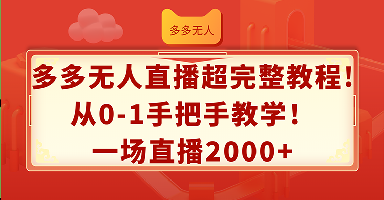 多多无人直播超完整教程!从0-1手把手教学！一场直播2000+-创淘项目网