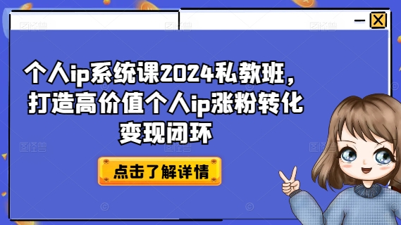 个人IP系统课2024私教班，打造高价值个人IP涨粉转化变现闭环-创淘项目网