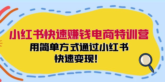 小红书快速赚钱电商特训营：用简单方式通过小红书快速变现！-创淘项目网