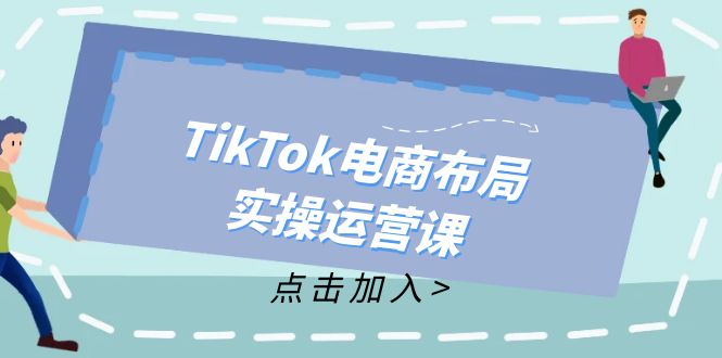TikTok电商布局实操运营课：从新手到精通，成为TikTok带货运营高手-创淘项目网