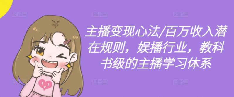 主播变现心法/百万收入潜在规则，娱播行业，教科书级的主播学习体系-创淘项目网