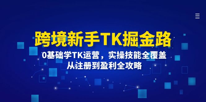 跨境新手TK掘金路：0基础学TK运营，实操技能全覆盖，从注册到盈利全攻略-创淘项目网