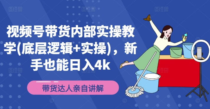 视频号带货内部实操教学(底层逻辑+实操)，新手也能日入4K-创淘项目网