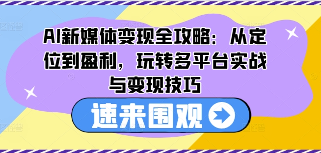 AI新媒体变现全攻略：从定位到盈利，玩转多平台实战与变现技巧-创淘项目网