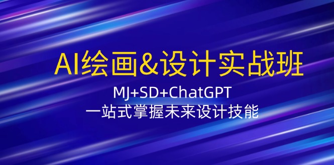 AI绘画&设计实战班：MJ+SD+ChatGPT，一站式掌握未来设计技能-创淘项目网