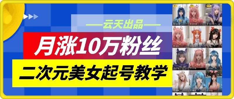 云天二次元美女起号教学，月涨10万粉丝，不判搬运-创淘项目网