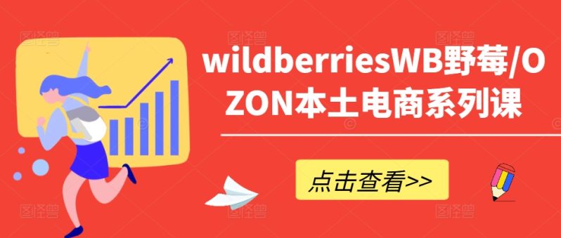 WILDBERRIESWB野莓/OZON本土电商系列课，掌握WB产品优化，出单技巧和订单处理等-创淘项目网