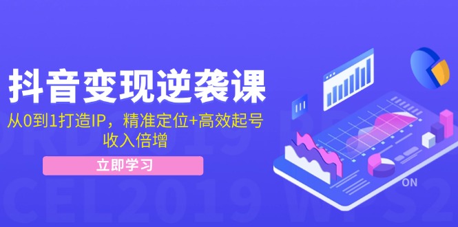 抖音变现逆袭课：从0到1打造IP，精准定位+高效起号，收入倍增-创淘项目网