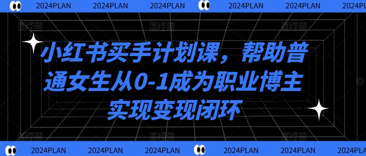 小红书买手计划课,帮助普通女生从0-1成为职业博主实现变现闭环 小红书买手计划课,帮助普通女生从0-1成为职业博主实现变现闭环