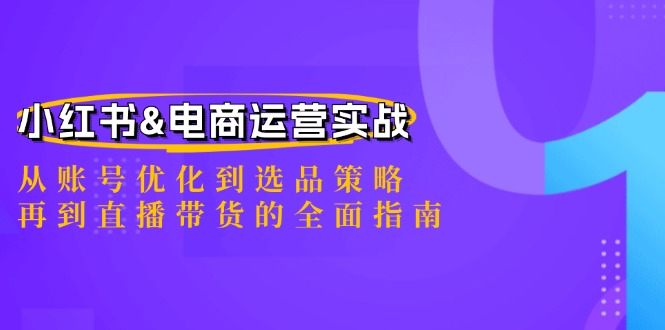 小红书&电商运营实战:从账号优化到选品策略,再到直播带货的全面指南 小红书&电商运营实战:从账号优化到选品策略,再到直播带货的全面指南