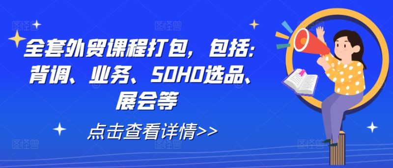 全套外贸课程打包，包括：背调、业务、SOHO选品、展会等-创淘项目网