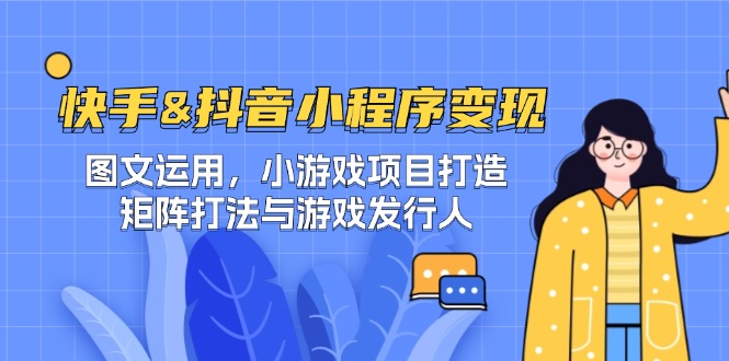 快手&抖音-小程序变现 图文运用/小游戏项目打造/矩阵打法与游戏发行人-创淘项目网