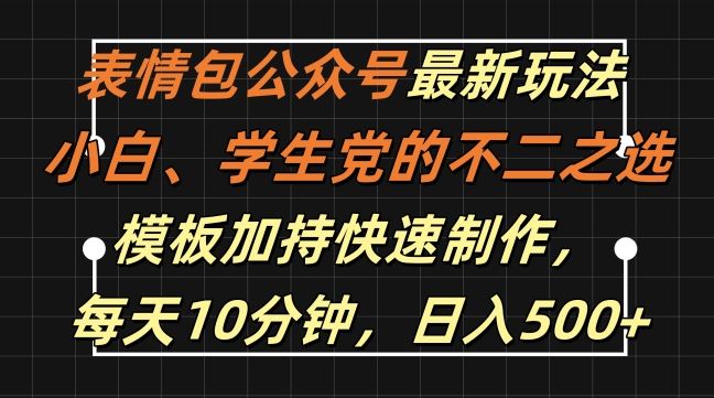 表情包公众号最新玩法，小白、学生党的不二之选，模板加持快速制作，每天10分钟，日入500+-创淘项目网