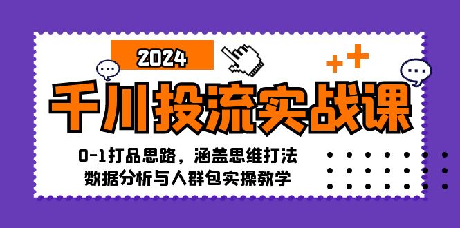 千川投流实战课：0-1打品思路，涵盖思维打法、数据分析与人群包实操教学-创淘项目网